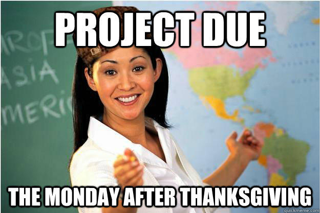 Project due the monday after thanksgiving - Project due the monday after thanksgiving  Unhelpful High School Teacher