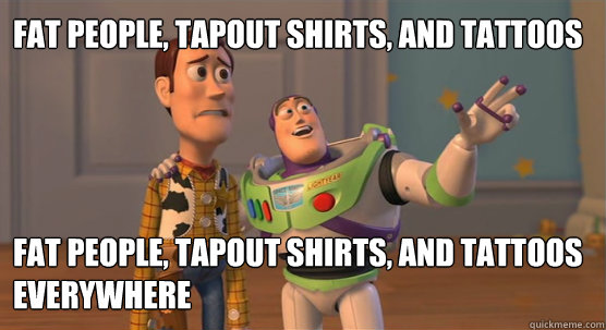 fat people, tapout shirts, and tattoos fat people, tapout shirts, and tattoos everywhere - fat people, tapout shirts, and tattoos fat people, tapout shirts, and tattoos everywhere  Toy Story Everywhere