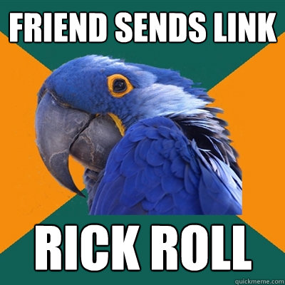 Friend sends link Rick roll  Paranoid Parrot