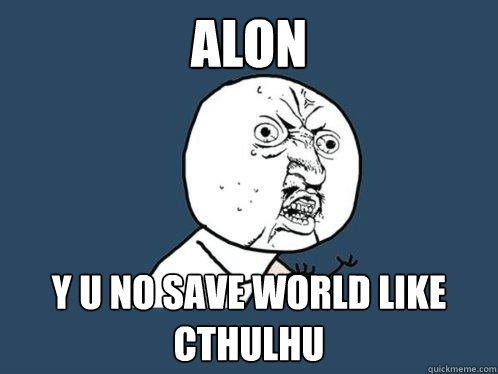 ALON y u no SAVE WORLD LIKE CTHULHU  Y U No