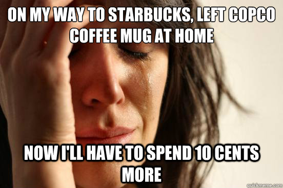 On my way to starbucks, left Copco coffee mug at home Now I'll have to spend 10 cents more  First World Problems