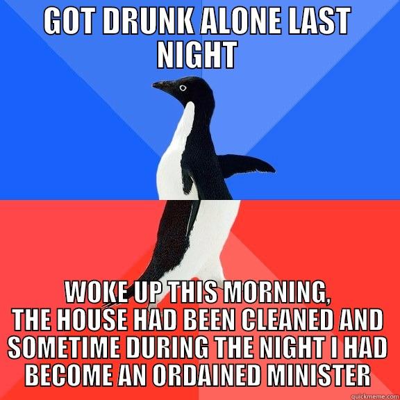 GOT DRUNK ALONE LAST NIGHT WOKE UP THIS MORNING, THE HOUSE HAD BEEN CLEANED AND SOMETIME DURING THE NIGHT I HAD BECOME AN ORDAINED MINISTER Socially Awkward Awesome Penguin