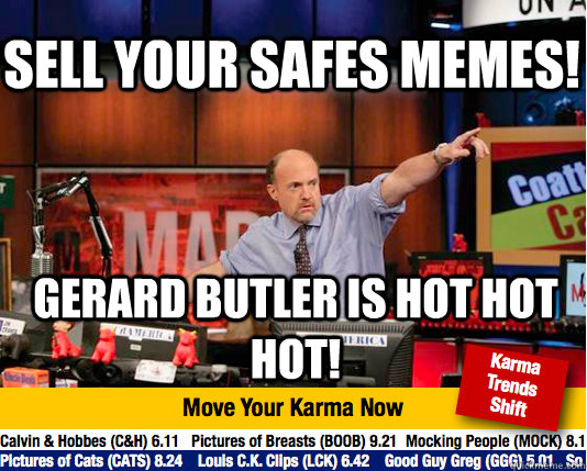 Sell your Safes memes! Gerard Butler is hot hot HOT!  Mad Karma with Jim Cramer