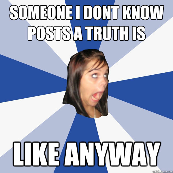 Someone i dont know posts a truth is like anyway  Annoying Facebook Girl
