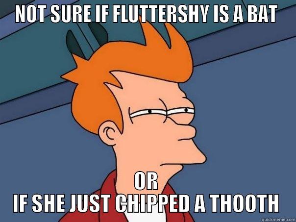NOT SURE IF FLUTTERSHY IS A BAT OR IF SHE JUST CHIPPED A THOOTH Futurama Fry