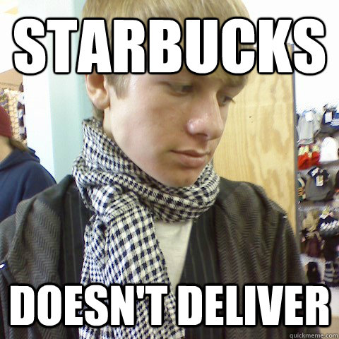 STARBUCKS DOESN'T DELIVER  First World Problems Hipster