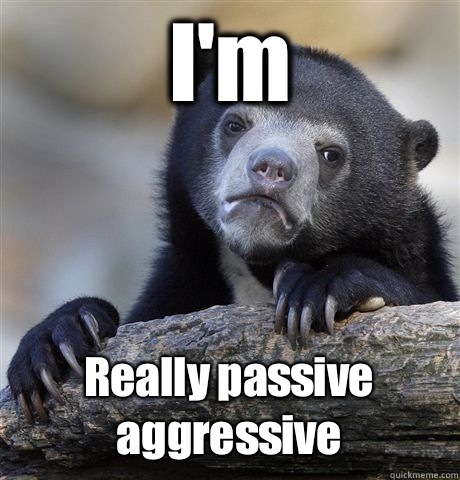 I'm Really passive aggressive   Confession Bear