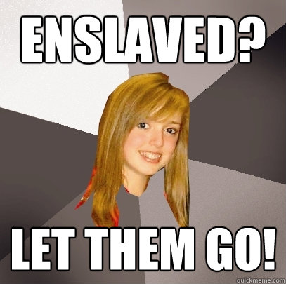 Enslaved? let them go! - Enslaved? let them go!  Musically Oblivious 8th Grader