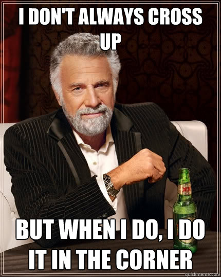 I don't always cross up But when I do, I do it in the corner - I don't always cross up But when I do, I do it in the corner  The Most Interesting Man In The World