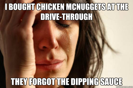 I bought Chicken McNuggets at the Drive-through They forgot the dipping sauce  First World Problems