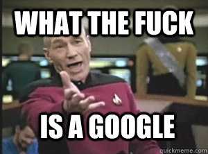 What the fuck is a google  Annoyed Picard