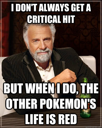 I don't always get a critical hit but when I do, the other pokemon's life is red - I don't always get a critical hit but when I do, the other pokemon's life is red  The Most Interesting Man In The World