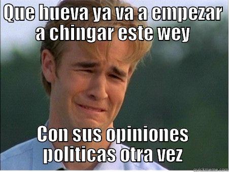 QUE HUEVA YA VA A EMPEZAR A CHINGAR ESTE WEY CON SUS OPINIONES POLITICAS OTRA VEZ 1990s Problems