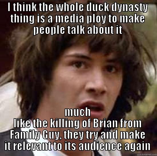 I THINK THE WHOLE DUCK DYNASTY THING IS A MEDIA PLOY TO MAKE PEOPLE TALK ABOUT IT MUCH LIKE THE KILLING OF BRIAN FROM FAMILY GUY, THEY TRY AND MAKE IT RELEVANT TO ITS AUDIENCE AGAIN conspiracy keanu