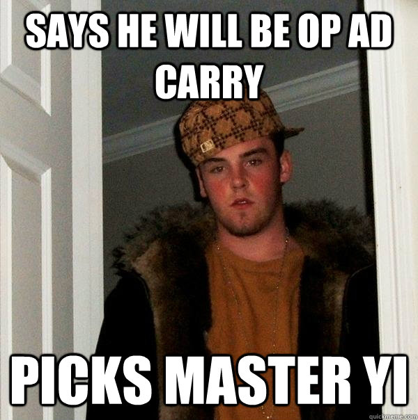 says he will be op ad carry picks master yi - says he will be op ad carry picks master yi  Scumbag Steve