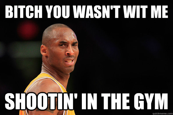 Bitch you wasn't wit me Shootin' in the gym - Bitch you wasn't wit me Shootin' in the gym  Kobe Schemin