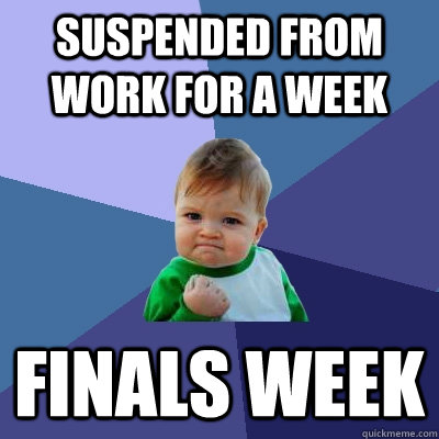 Suspended from work for a week Finals week  Success Kid