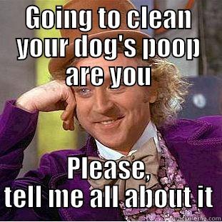 GOING TO CLEAN YOUR DOG'S POOP ARE YOU PLEASE, TELL ME ALL ABOUT IT Condescending Wonka