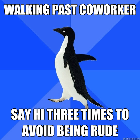 Walking past coworker Say hi three times to avoid being rude  Socially Awkward Penguin