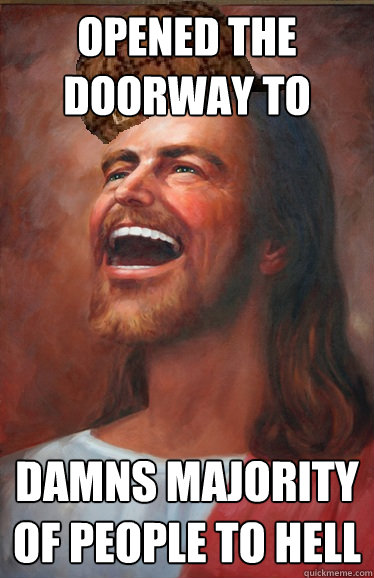 opened the doorway to heaven damns majority of people to hell  Scumbag Jesus