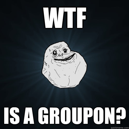 wtf is a groupon?  Forever Alone