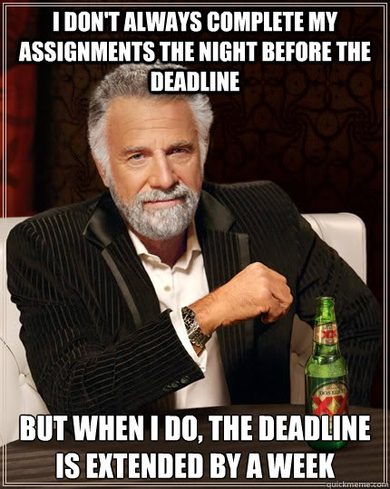 I don't always complete my assignments the night before the deadline  But when i do, the deadline is extended by a week - I don't always complete my assignments the night before the deadline  But when i do, the deadline is extended by a week  The Most Interesting Man In The World