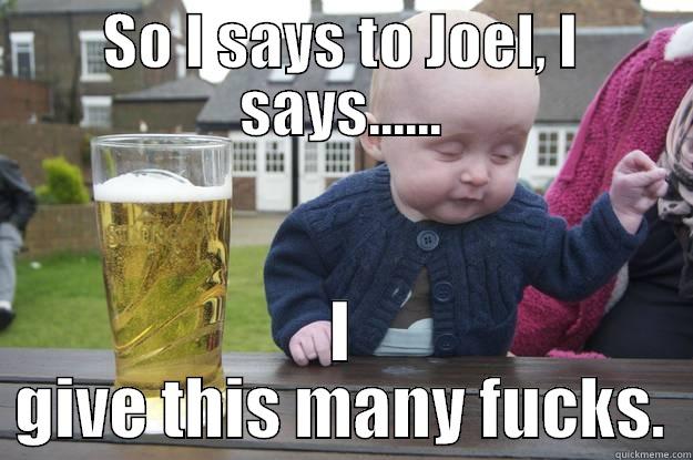 SO I SAYS TO JOEL, I SAYS...... I GIVE THIS MANY FUCKS. drunk baby