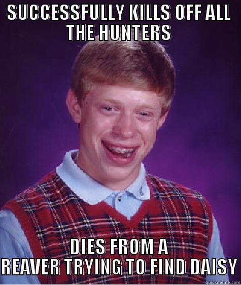 SUCCESSFULLY KILLS OFF ALL THE HUNTERS DIES FROM A REAVER TRYING TO FIND DAISY Bad Luck Brian