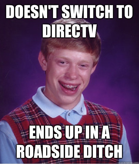 Doesn't switch to DirecTV Ends up in a roadside ditch  Bad Luck Brian