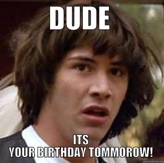 Birthday boy - DUDE ITS YOUR BIRTHDAY TOMMOROW! conspiracy keanu