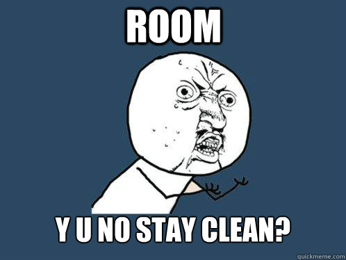 room y u no stay clean?  Y U No