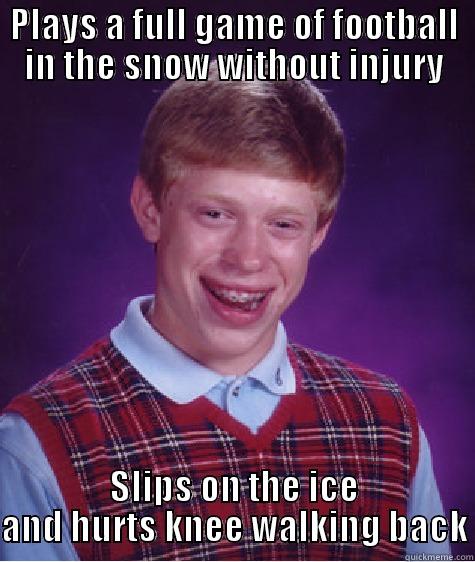PLAYS A FULL GAME OF FOOTBALL IN THE SNOW WITHOUT INJURY SLIPS ON THE ICE AND HURTS KNEE WALKING BACK Bad Luck Brian