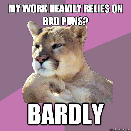 my work heavily relies on bad puns? bardly - my work heavily relies on bad puns? bardly  Poetry Puma