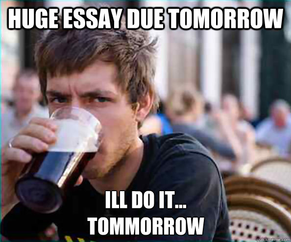 Huge essay due tomorrow Ill do it...
tommorrow  Lazy College Senior