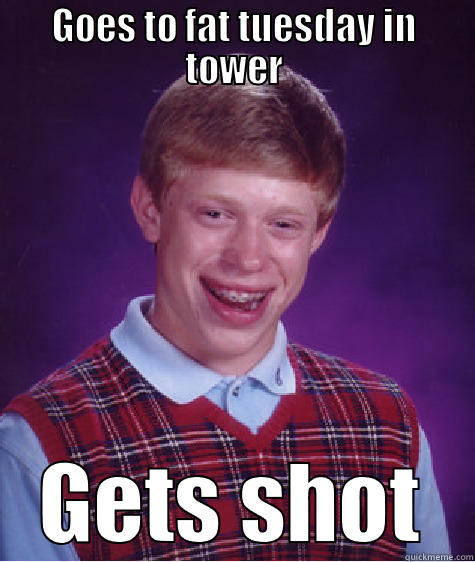 GOES TO FAT TUESDAY IN TOWER GETS SHOT Bad Luck Brian