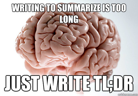 Writing to summarize is too long Just Write Tl;DR  Scumbag Brain