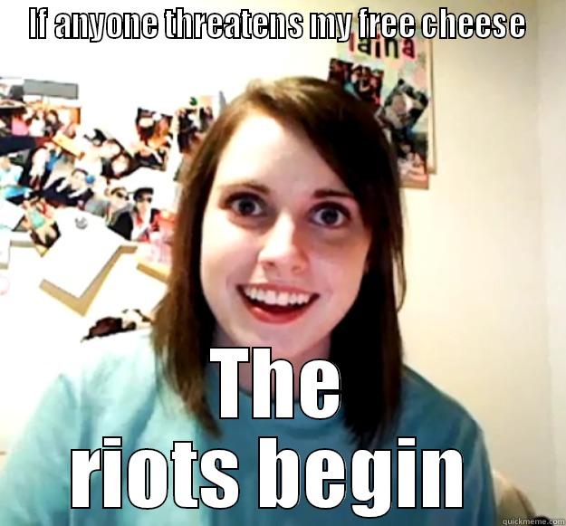 IF ANYONE THREATENS MY FREE CHEESE  THE RIOTS BEGIN  Overly Attached Girlfriend