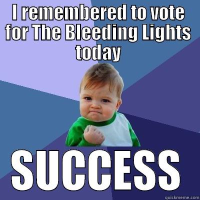 I REMEMBERED TO VOTE FOR THE BLEEDING LIGHTS TODAY SUCCESS Success Kid