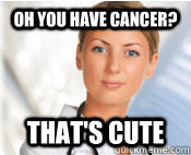 Oh you have cancer? That's cute - Oh you have cancer? That's cute  Bad Doctor
