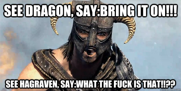 SEe Dragon, say:Bring it on!!! See Hagraven, say:What the fuck is that!!??  Skyrim time wasting