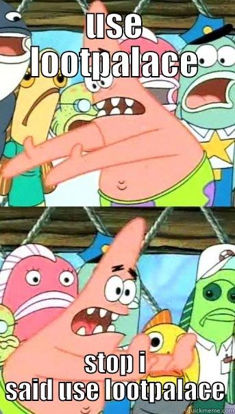 USE LOOTPALACE STOP I SAID USE LOOTPALACE Push it somewhere else Patrick
