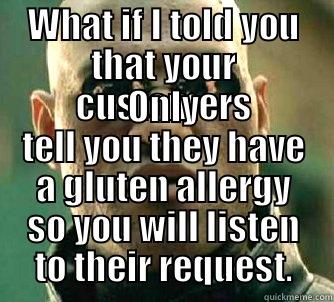 WHAT IF I TOLD YOU THAT YOUR CUSTOMERS ONLY TELL YOU THEY HAVE A GLUTEN ALLERGY SO YOU WILL LISTEN TO THEIR REQUEST. Matrix Morpheus