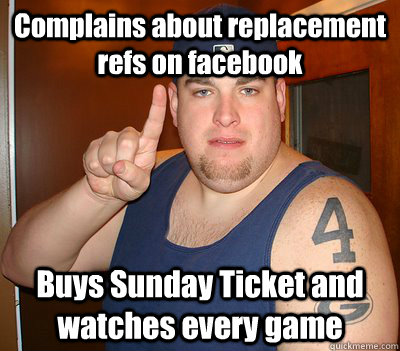 Complains about replacement refs on facebook Buys Sunday Ticket and watches every game  Misc sports fan