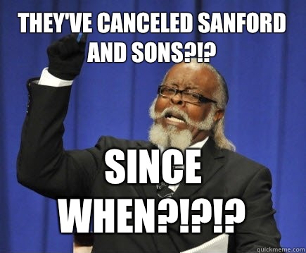 They've Canceled Sanford and Sons?!? SINCE WHEN?!?!?  Too Damn High