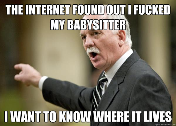 The Internet found out I fucked my babysitter I want to know where it lives  