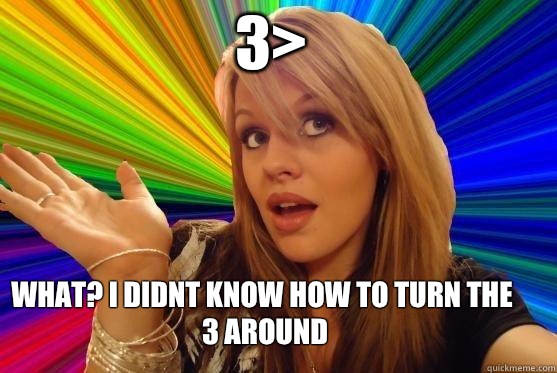3> WHAT? i didnt know how to turn the 3 around  Blonde Bitch
