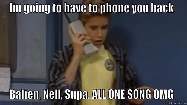 IM GOING TO HAVE TO PHONE YOU BACK  BALIEN, NELL, SUPA. ALL ONE SONG OMG  Misc