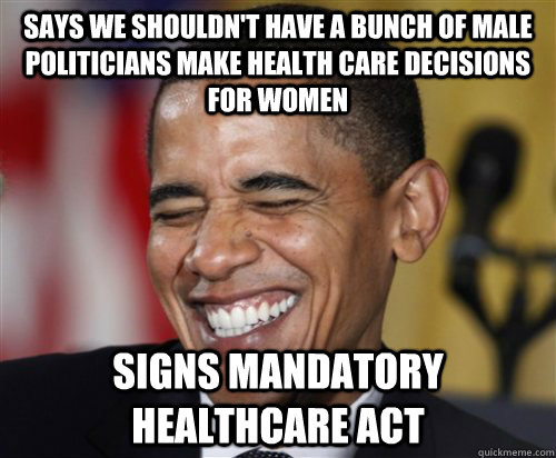 says we shouldn't have a bunch of male politicians make health care decisions for women signs mandatory healthcare act  Scumbag Obama