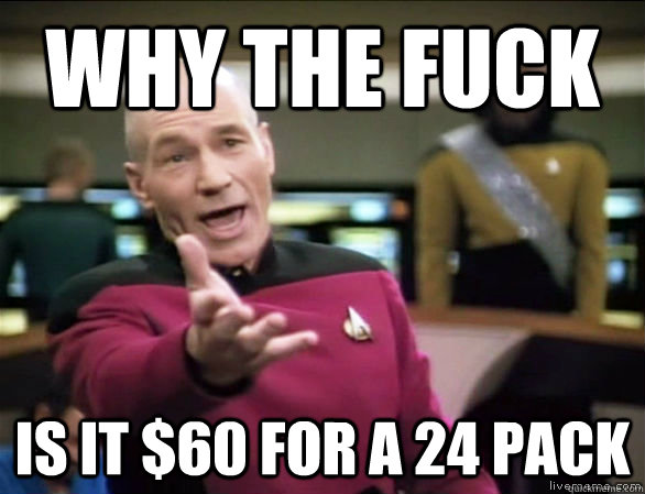 why the fuck is it $60 for a 24 pack  Annoyed Picard HD