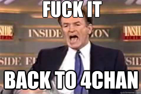 fuck it back to 4chan  Fuck It Bill OReilly